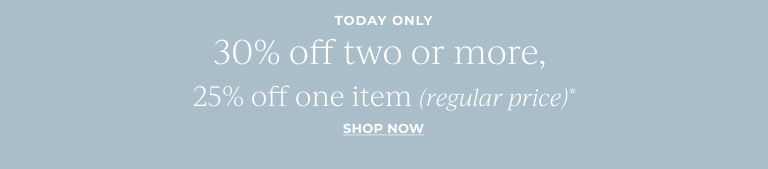 30% off two or more, 25% off one item (regular price)* Shop Now!