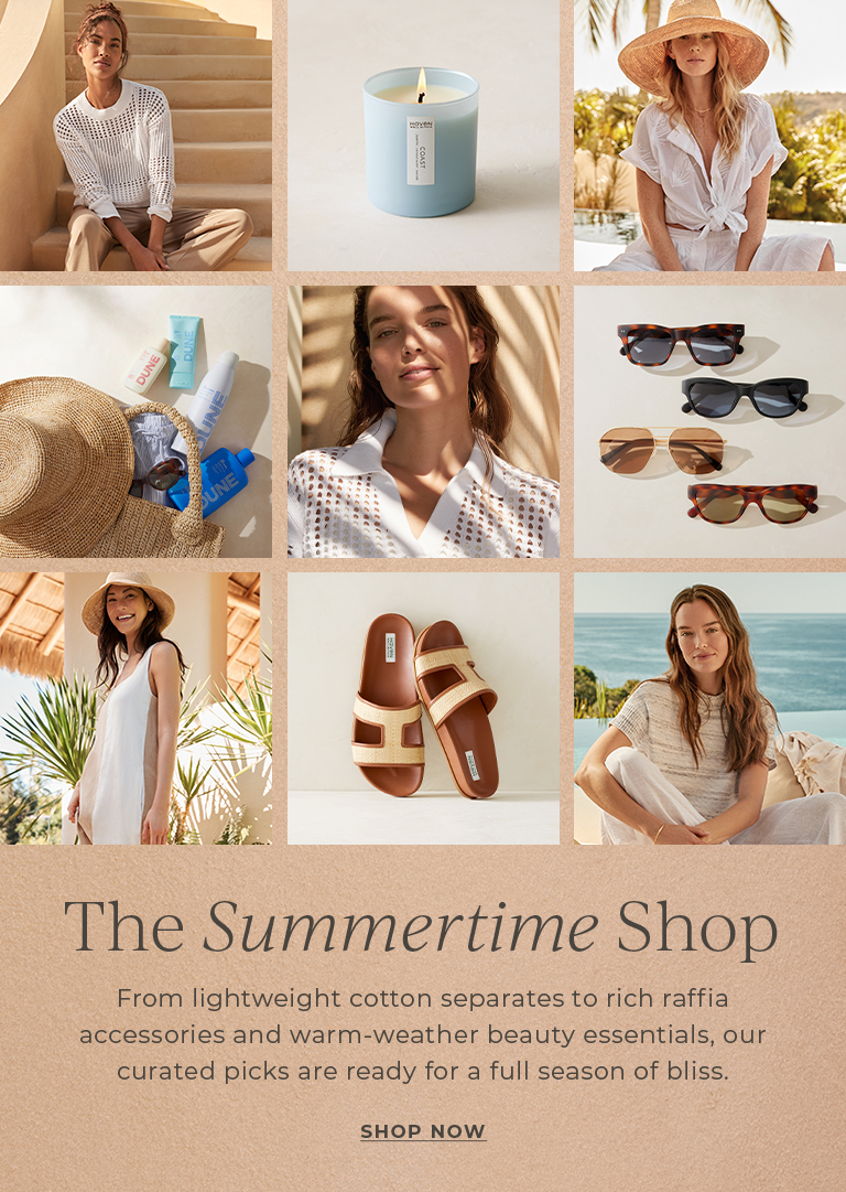 The Summertime Shop. From lightweight cotton separates to rich raffia accessories and warm-weather beauty essentials, our curated picks are ready for a full season of bliss.