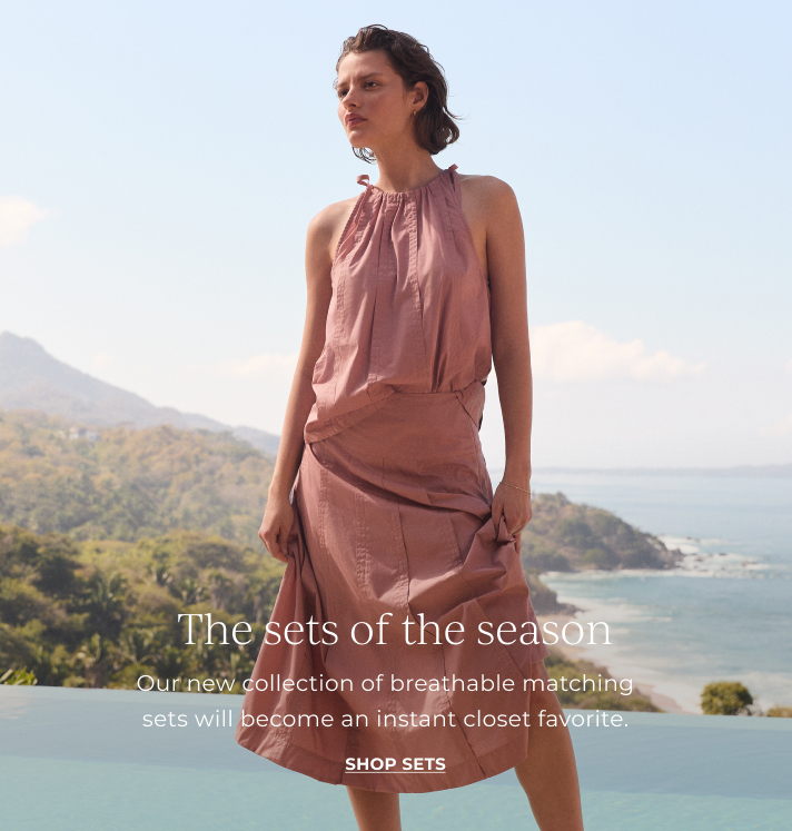 The sets of the season. Our new collection of matching sets for summer will become an instant closet favorite. Shop sets.