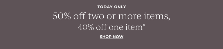  Today Only: 50% off two or more items, 40% off one item* 