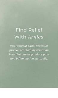 Find relief with Arnica. Post-workout pain? Reach for products containing arnica, an herb that can help reduce pain and inflammation, naturally.