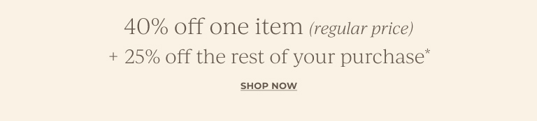 40% off one item (regular price) + 25% off the rest of your purchase. Shop now.