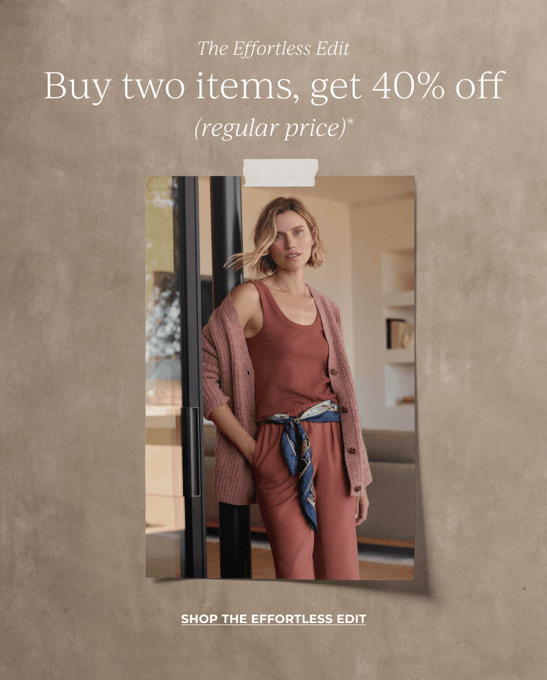 The Effortless Edit: Buy two items, get 40% off (regular price)* Shop The Effortless Edit. 
