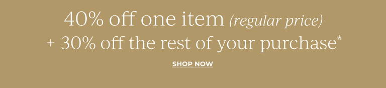 40% off one item (regular price) + 30% off the rest of your purchase* Shop now 