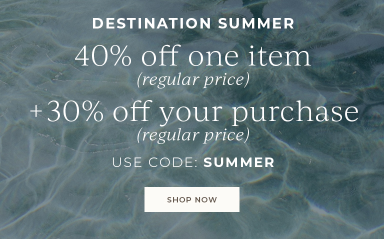 Destination Summer. 40% off one item (regular-price) + 30% off the rest of your purchase (regular price). Use code: SUMMER