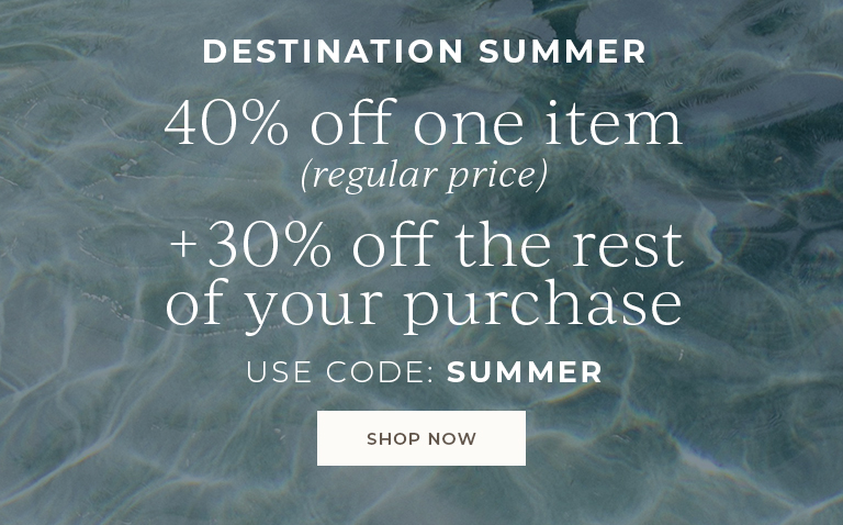 Destination Summer. 40% off one item (regular-price) + 30% off the rest of your purchase. Use code: SUMMER