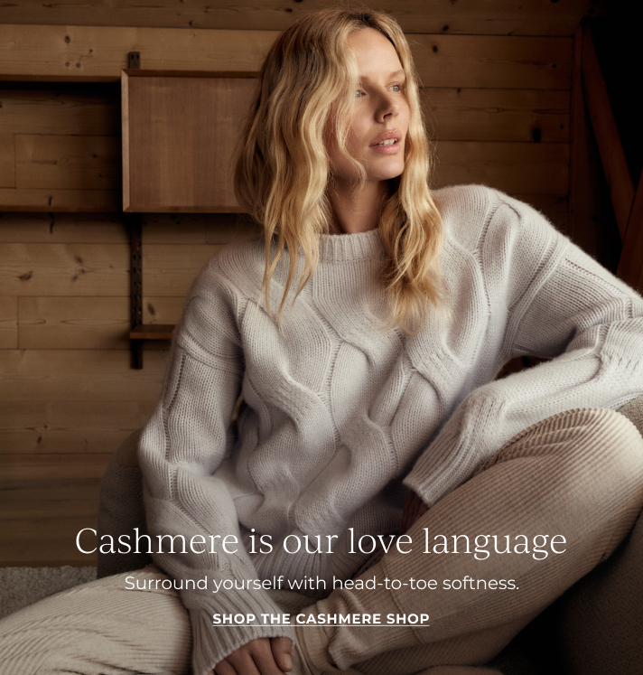 Cashmere is our love language. Surround yourself with head-to-toe softness. Shop the cashmere shop 