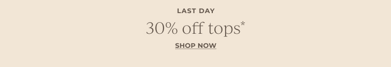 Last day. 30% off tops*. Shop now.