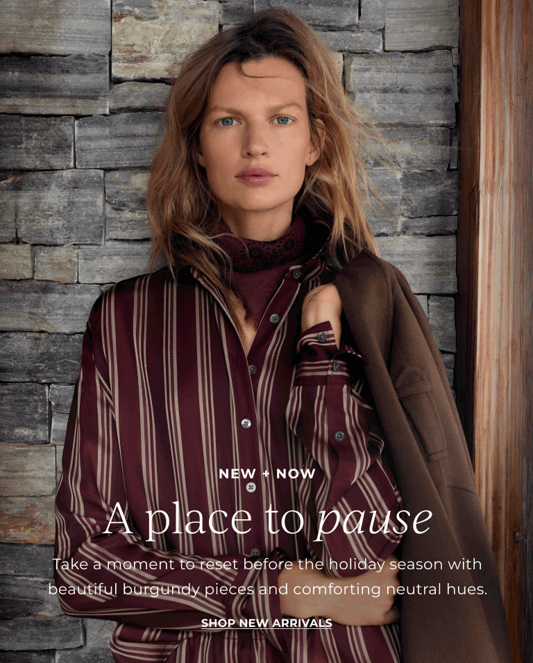 NEW + NOW: A place to pause! Take a moment to reset before the holiday season with beautiful burgundy pieces and comforting neutral hues. Shop new arrivals! 