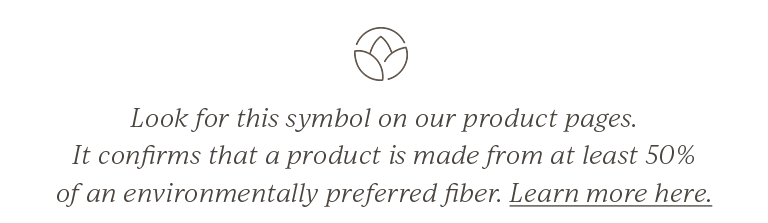 Look for this symbol on our product pages. It confirms that a product is made from at least 50% of an environmentally preferred fiber.