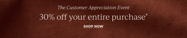 The Customer Appreciation Event: 30% off your entire purchase* Shop Now!