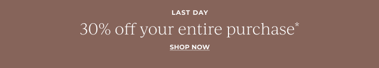 Last Day:  30% off your entire purchase* Shop Now! 