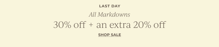 Last day. All markdowns 30% off + an extra 20% off. Shop sale.