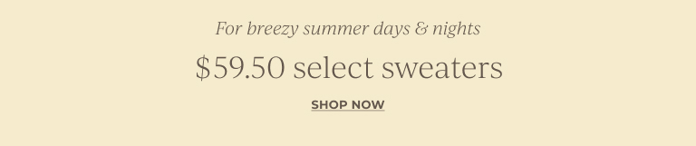 For breezy summer days & nights. $59.50 select sweaters. Shop now.