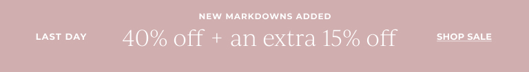 Last day. New markdowns added. 40% off + an extra 15% off. Shop sale