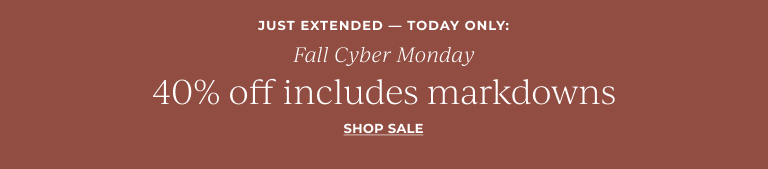JUST EXTENDED — TODAY ONLY: Fall Cyber Monday: 40% Off Includes Markdowns Shop Sale!