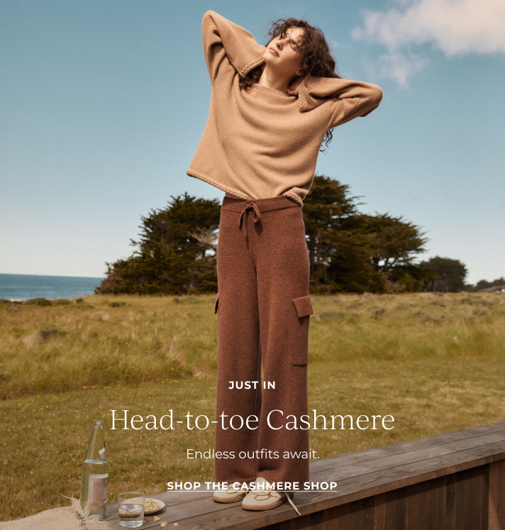 New + Now! Head-to-toe Cashmere. Endless outfit await. Shop The Cashmere Shop!