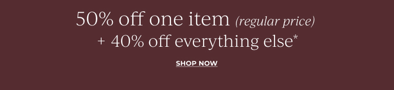 50% off one item (regular price) + 40% off everything else* Shop now