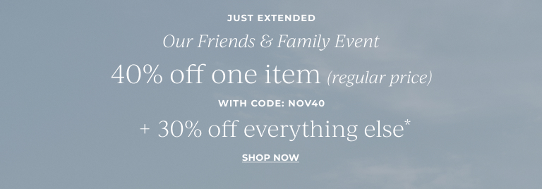 JUST EXTENDED: Our Friends & Family Event just got better- 40% off one item (regular price)* with code: NOV40  + 30% off everything else*  Shop now