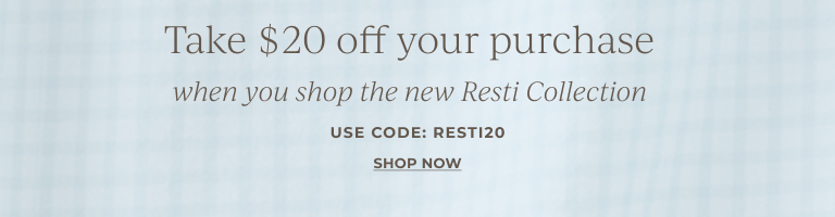 Take $20 off your purchase when you shop the new Resti Collection. Use code: RESTI20