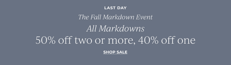 Last Day: The Fall Markdown Event- new styles added! All Markdowns 50% off two or more, 40% off one!  Shop Sale!