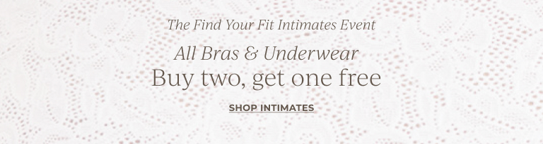 The Find Your Fit Intimates Event. All Bras & Underwear, Buy two, get one free. Shop Intimates
